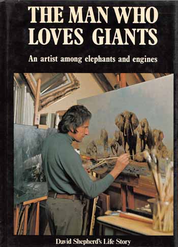 Image for The Man Who Loves Giants. An artist among elephants and engines. David Shepherd's Autobiography