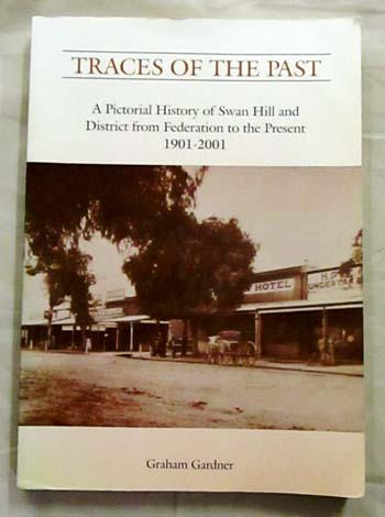 Image for Traces of the Past. Pictorial History of Swan Hill and District from Federation to the Present 1901-2001