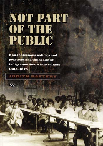 Image for Not Part of the Public : Non-indigenous policies and practices and the health of indigenous South Australians 1836-1973