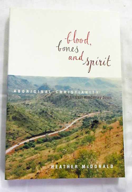 Image for Blood, Bones and Spirit. Aboriginal Christianity in an East Kimberley Town