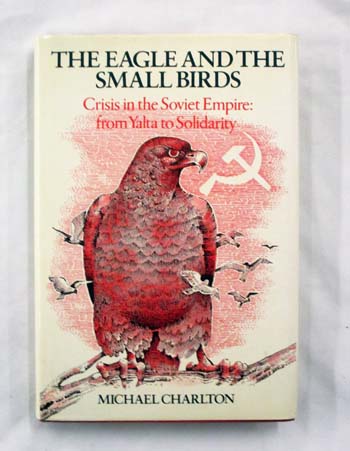 Image for The Eagle and the Small Birds. Crisis in the Soviet Empire: from Yalta to Solidarity