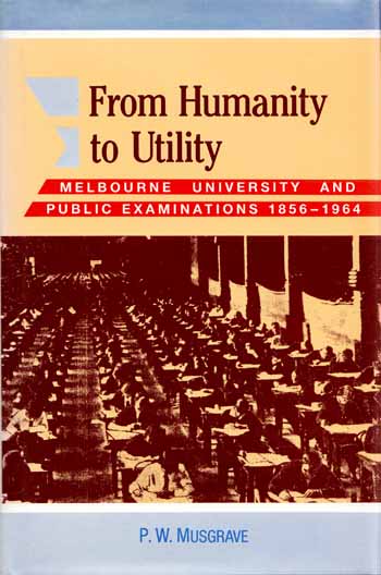 Image for From Humanity to Utility Melbourne University and Public Examinations 1856-1964