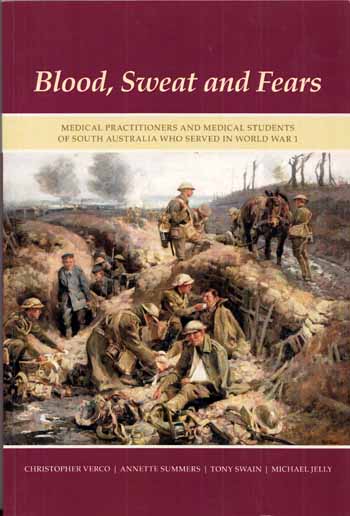 Image for Blood, Sweat and Fears. Medical Practitioners and Medical Students of South Australia Who Served in World War 1