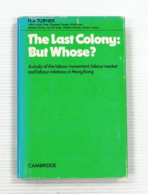Image for The Last Colony: But Whose? A study of the labour movement, labour market and labour relations in Hong Kong