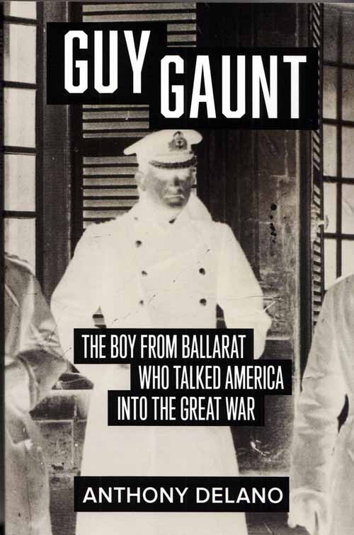 Image for Guy Gaunt : The Boy From Ballarat Who Talked America Into the Great War