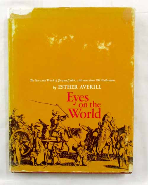 Eyes on the World The Story & World of Jacques Callot. His Gypsies, Beggars, Festivals, "Miseries of War" and Other famous Etchings and Engravings, Together with an Account of his Days. Image for Eyes on the World The Story & World of Jacques Callot. His Gypsies, Beggars, Festivals, "Miseries of War" and Other famous Etchings and Engravings, Together with an Account of his Days.